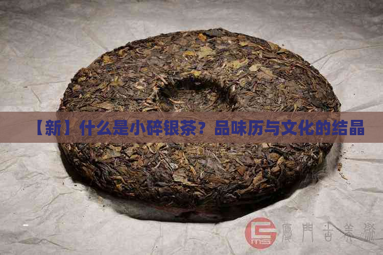 【新】什么是小碎银茶？品味历与文化的结晶