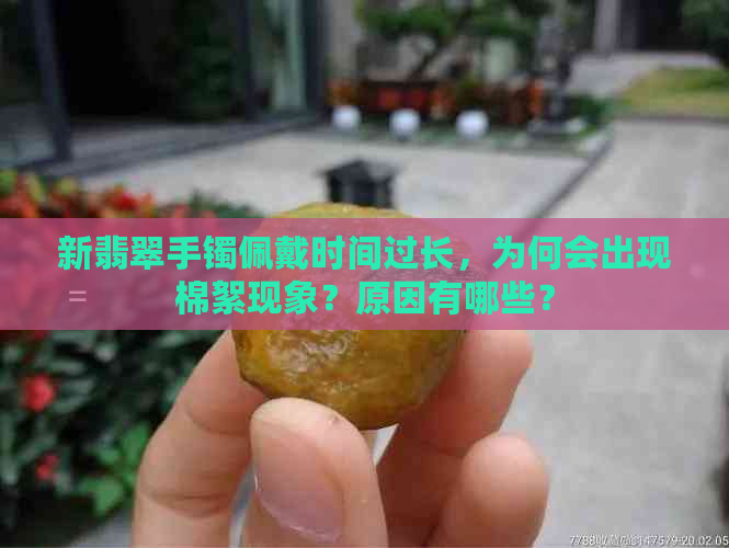 新翡翠手镯佩戴时间过长，为何会出现棉絮现象？原因有哪些？