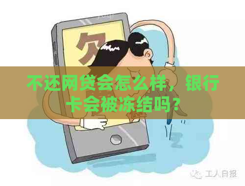 不还网贷会怎么样，银行卡会被冻结吗？