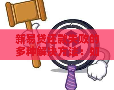 新易贷还款失败的多种解决方法：如何应对逾期、退款以及账户问题？