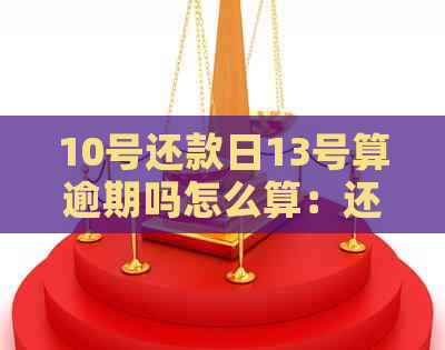 10号还款日13号算逾期吗怎么算：还款利息和是否逾期的计算方法