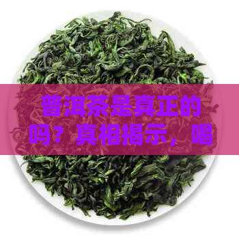 普洱茶是真正的吗？真相揭示，喝了有好处吗？