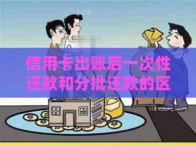 信用卡出账后一次性还款和分批还款的区别是什么？