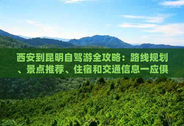 西安到昆明自驾游全攻略：路线规划、景点推荐、住宿和交通信息一应俱全