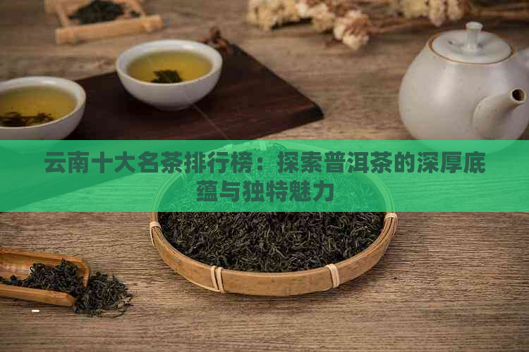 云南十大名茶排行榜：探索普洱茶的深厚底蕴与独特魅力