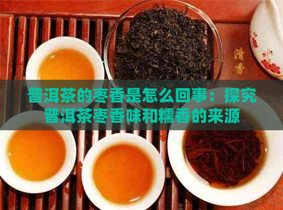 普洱茶的枣香是怎么回事：探究普洱茶枣香味和糯香的来源