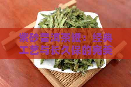 紫砂普洱茶罐：经典工艺与长久保的完美结合