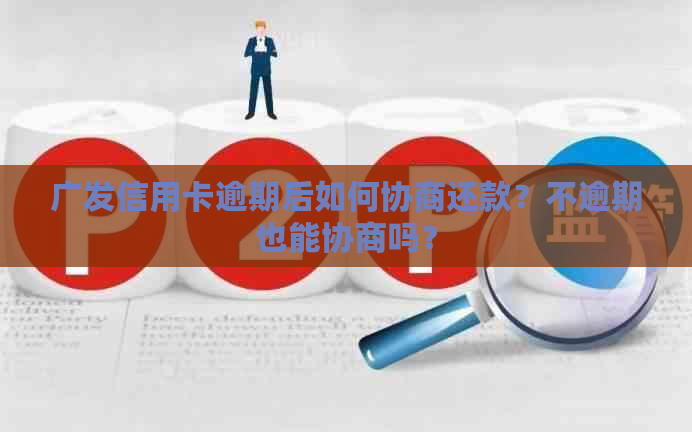 广发信用卡逾期后如何协商还款？不逾期也能协商吗？