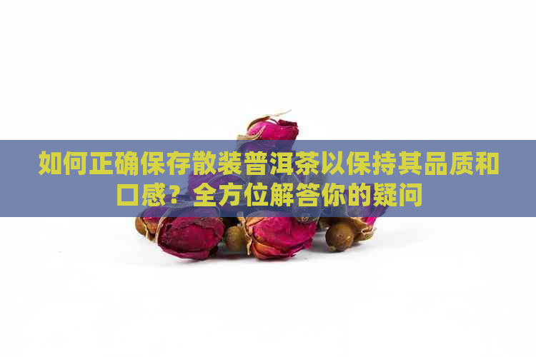 如何正确保存散装普洱茶以保持其品质和口感？全方位解答你的疑问