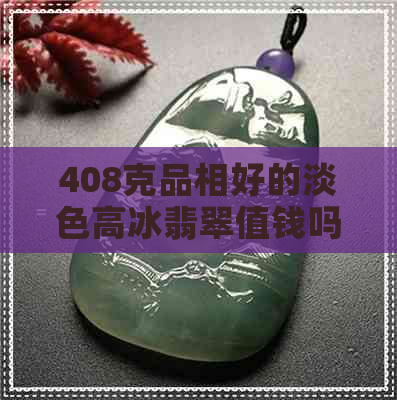 408克品相好的淡色高冰翡翠值钱吗