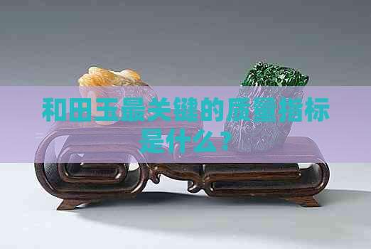 和田玉最关键的质量指标是什么？