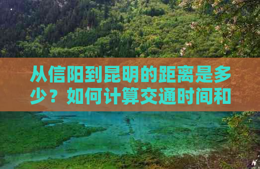 从信阳到昆明的距离是多少？如何计算交通时间和所需费用？