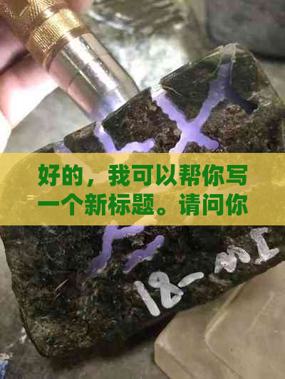 好的，我可以帮你写一个新标题。请问你想要加入哪些关键词呢？-制作标题的关键词有哪些渠道