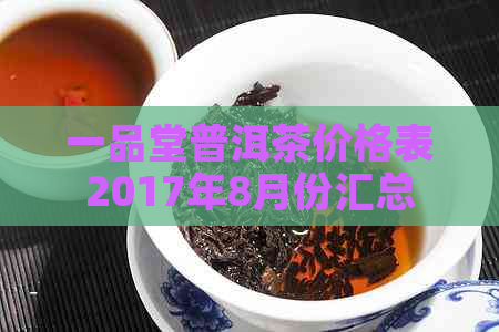 一品堂普洱茶价格表2017年8月份汇总