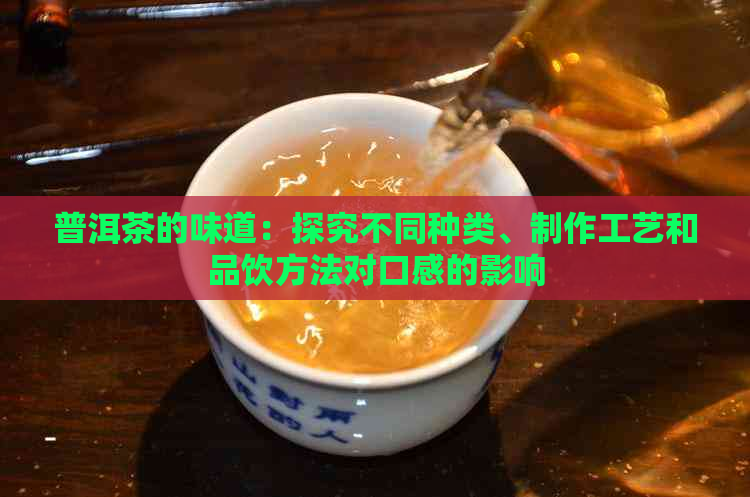 普洱茶的味道：探究不同种类、制作工艺和品饮方法对口感的影响