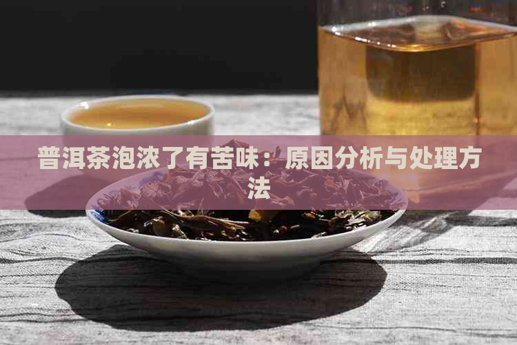 普洱茶泡浓了有苦味：原因分析与处理方法