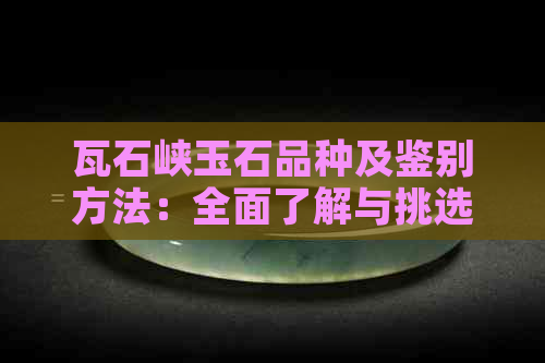 瓦石峡玉石品种及鉴别方法：全面了解与挑选技巧