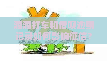 滴滴打车和借呗逾期记录如何影响？逾期多久会被记录并上报机构？