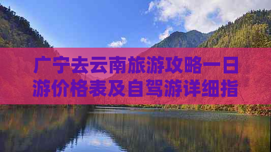 广宁去云南旅游攻略一日游价格表及自驾游详细指南