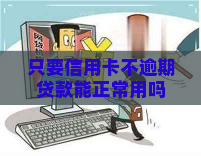 只要信用卡不逾期贷款能正常用吗