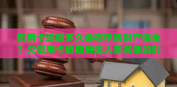 信用卡逾期多久会被申请财产保全？欠信用卡逾期后进入黑名单的时间是多久？