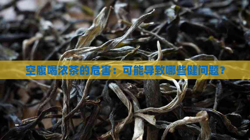 空腹喝浓茶的危害：可能导致哪些健问题？