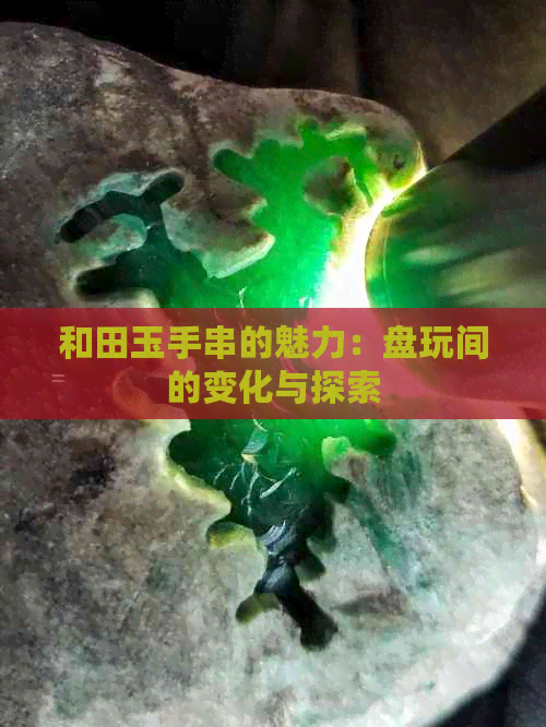 和田玉手串的魅力：盘玩间的变化与探索