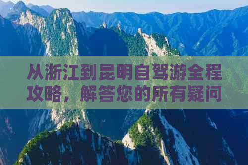 从浙江到昆明自驾游全程攻略，解答您的所有疑问和需求