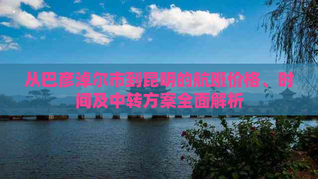 从巴彦淖尔市到昆明的航班价格、时间及中转方案全面解析