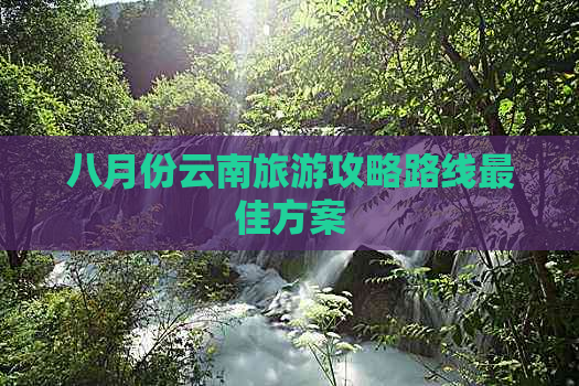 八月份云南旅游攻略路线更佳方案