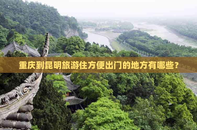 重庆到昆明旅游住方便出门的地方有哪些？