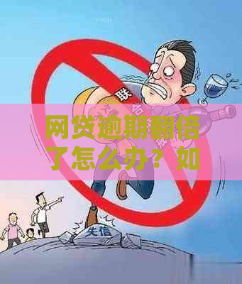 网贷逾期翻倍了怎么办？如何应对？是否违法？翻倍金额大致是多少？