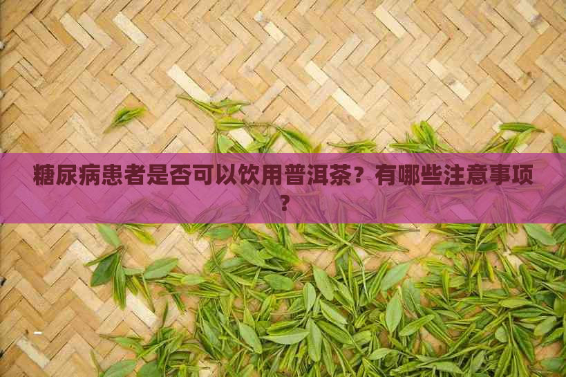 糖尿病患者是否可以饮用普洱茶？有哪些注意事项？