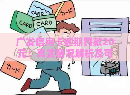 广发信用卡逾期罚款20元：真实情况解析及可能影响