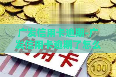 广发信用卡逾期-广发信用卡逾期了怎么跟银行协商解决