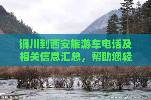 铜川到西安旅游车电话及相关信息汇总，帮助您轻松规划旅行行程