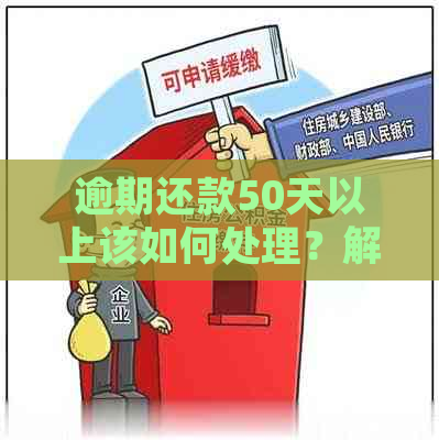 逾期还款50天以上该如何处理？解决步骤与建议一览