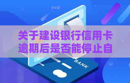 关于建设银行信用卡逾期后是否能停止自动扣款的问题