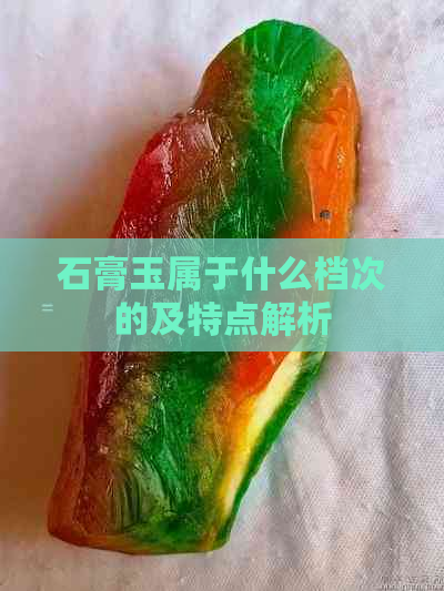 石膏玉属于什么档次的及特点解析