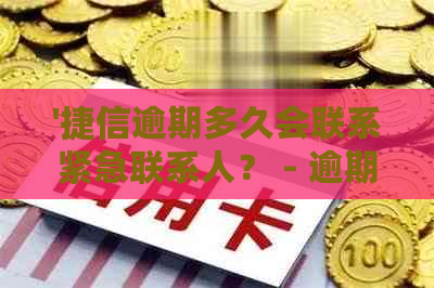 '捷信逾期多久会联系紧急联系人？ - 逾期处理和通知机制解析'