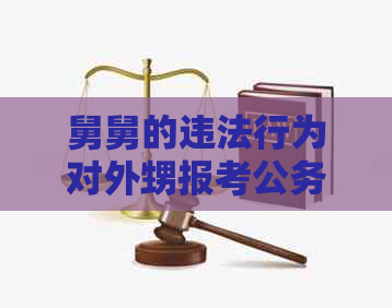 舅舅的违法行为对外甥报考公务员的影响及其应对策略