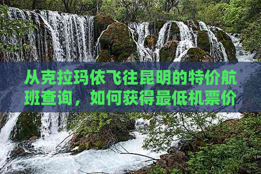 从克拉玛依飞往昆明的特价航班查询，如何获得更低机票价格？