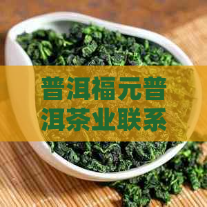 普洱福元普洱茶业联系电话：解答您对普洱茶的疑问并提供购买服务