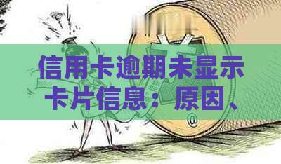 信用卡逾期未显示卡片信息：原因、解决办法及影响分析