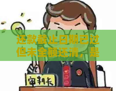 还款截止日期已过但未全额还清，是否算作逾期？如何处理这种情况？