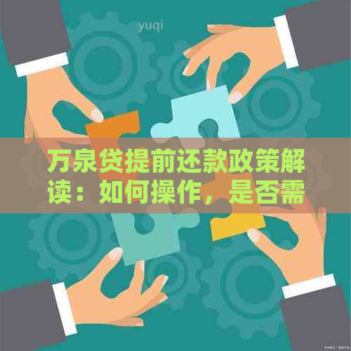 万泉贷提前还款政策解读：如何操作，是否需要支付额外费用？