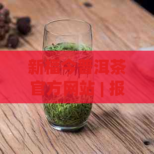 新福今普洱茶官方网站 | 报价，优质产品，独特风味，购买指南