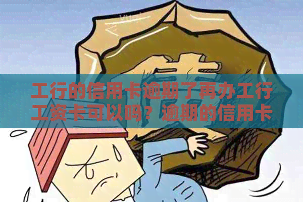 工行的信用卡逾期了再办工行工资卡可以吗？逾期的信用卡会影响工资卡吗？