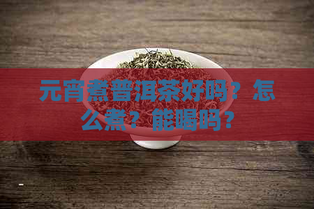 元宵煮普洱茶好吗？怎么煮？能喝吗？