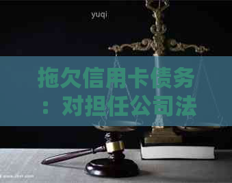 拖欠信用卡债务：对担任公司法人的影响与解决方案